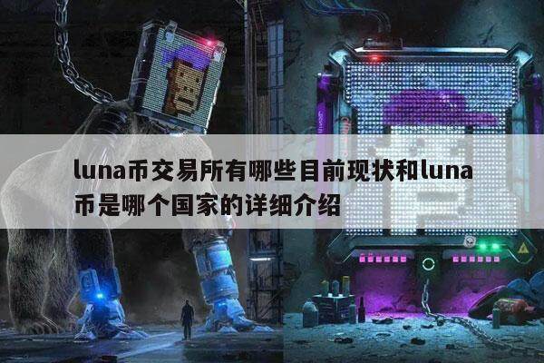 luna币交易所有哪些目前现状和luna币是哪个国家的详细介绍-第1张图片-芝麻交易所下载